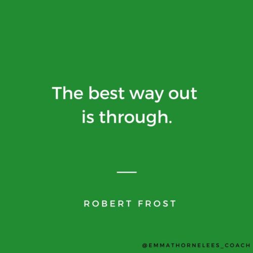 The best way out is through. Robert Frost. Emma Thorne Lees coach for midlife women